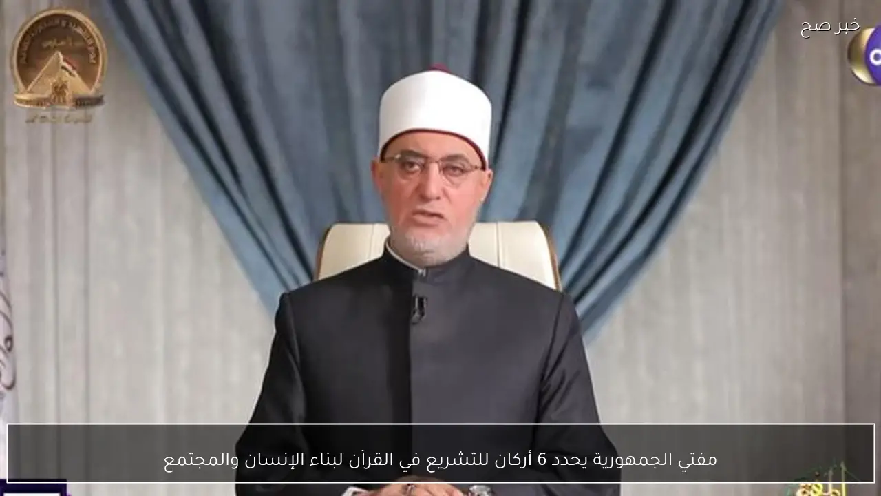 مفتي الجمهورية يحدد 6 أركان للتشريع في القرآن لبناء الإنسان والمجتمع