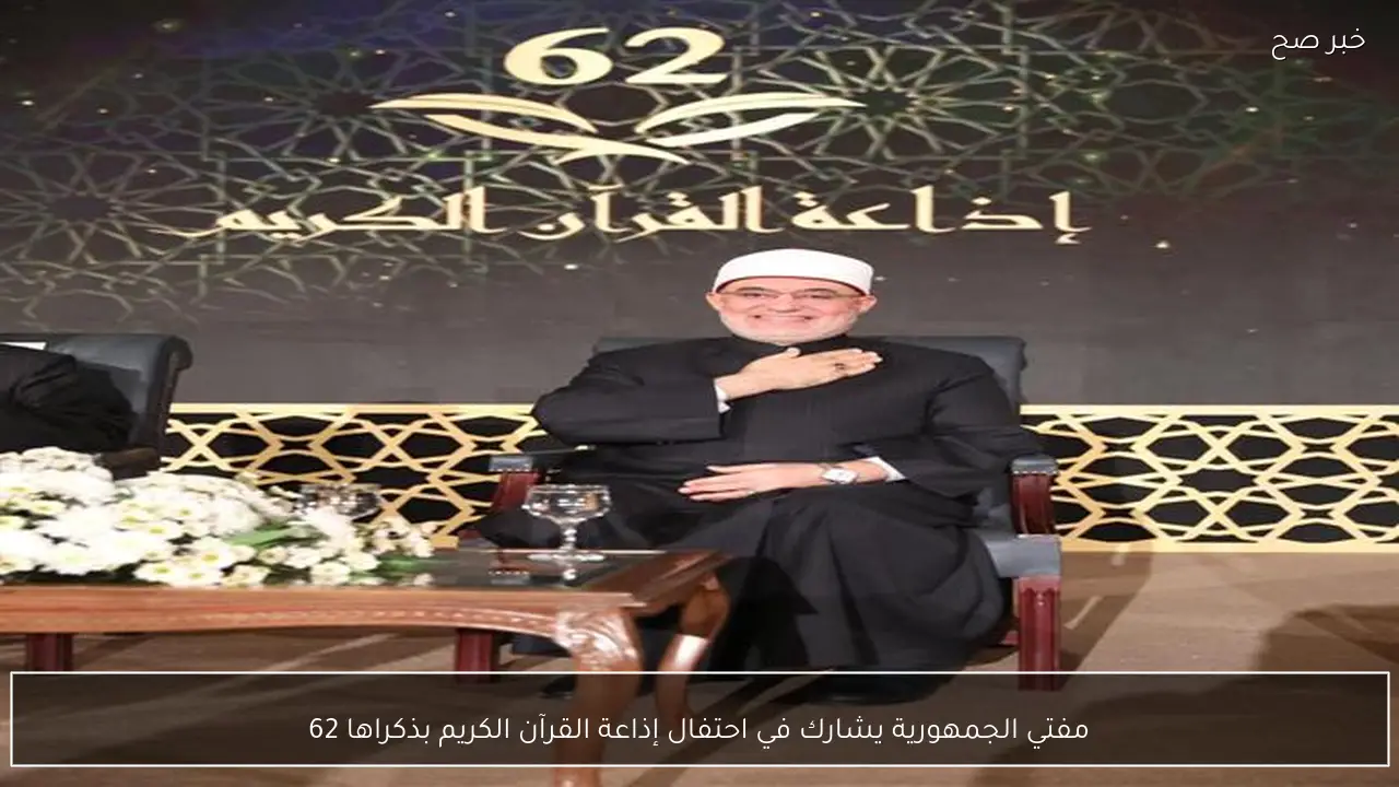 مفتي الجمهورية يشارك في احتفال إذاعة القرآن الكريم بذكراها 62