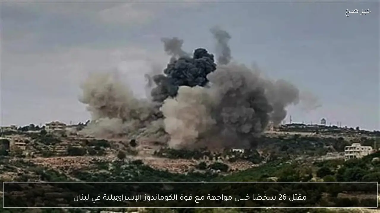 مقتل 26 شخصًا خلال مواجهة مع قوة الكوماندوز الإسرائيلية في لبنان