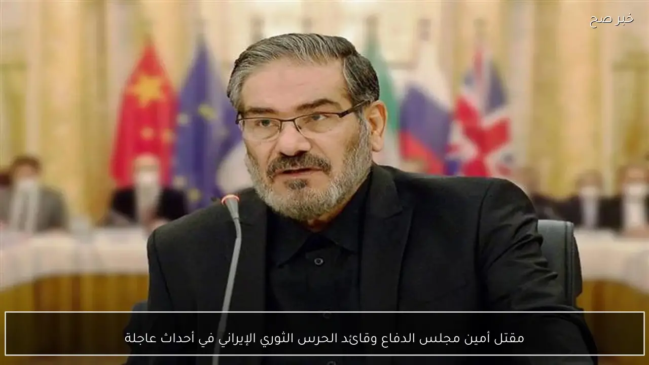 مقتل أمين مجلس الدفاع وقائد الحرس الثوري الإيراني في أحداث عاجلة