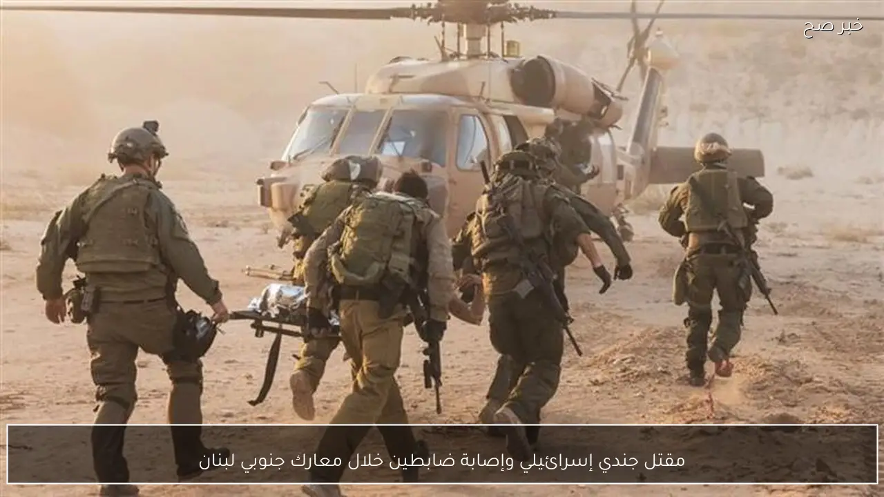مقتل جندي إسرائيلي وإصابة ضابطين خلال معارك جنوبي لبنان