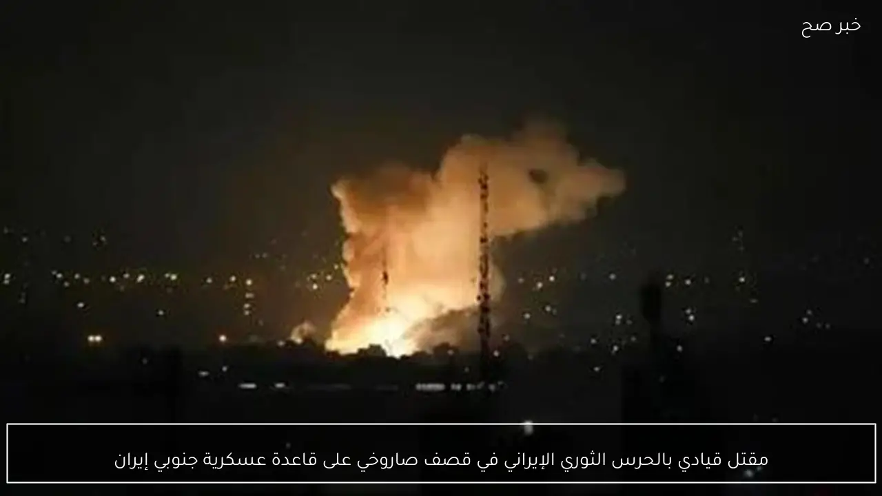مقتل قيادي بالحرس الثوري الإيراني في قصف صاروخي على قاعدة عسكرية جنوبي إيران