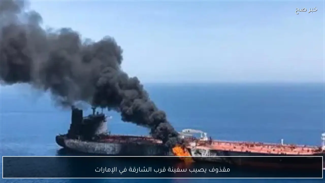 مقذوف يصيب سفينة قرب الشارقة في الإمارات
