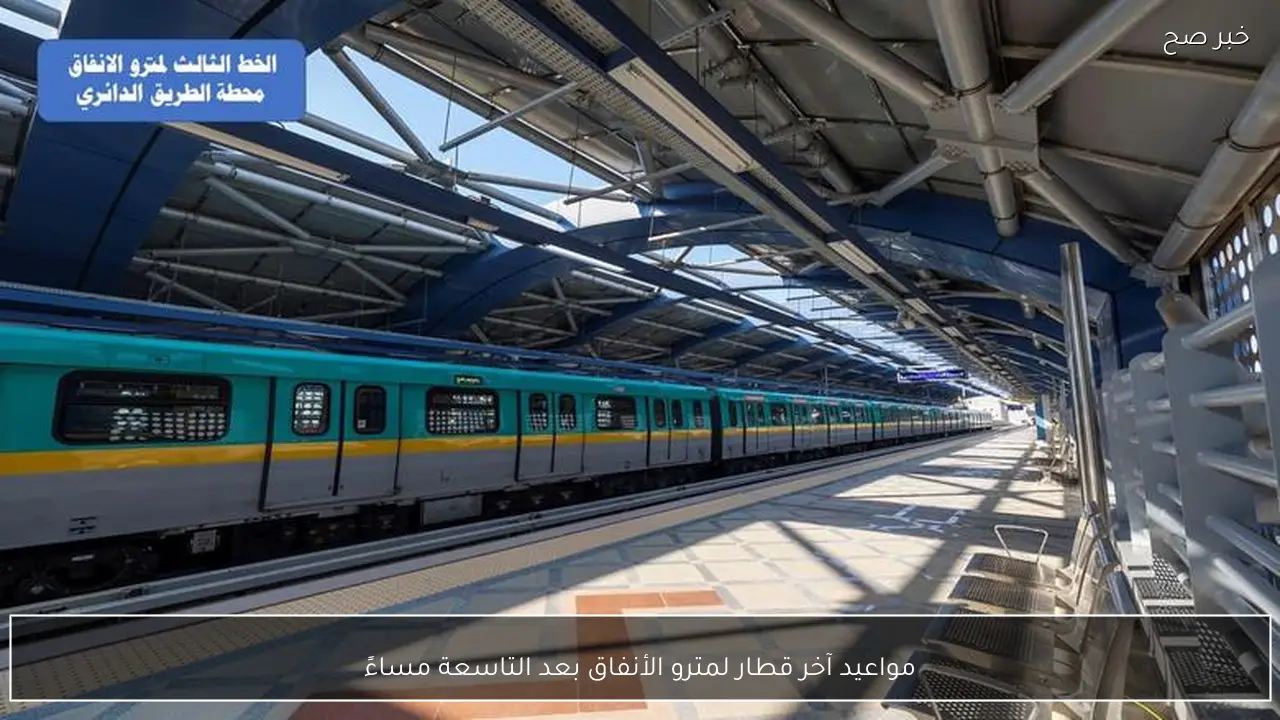 مواعيد آخر قطار لمترو الأنفاق بعد التاسعة مساءً