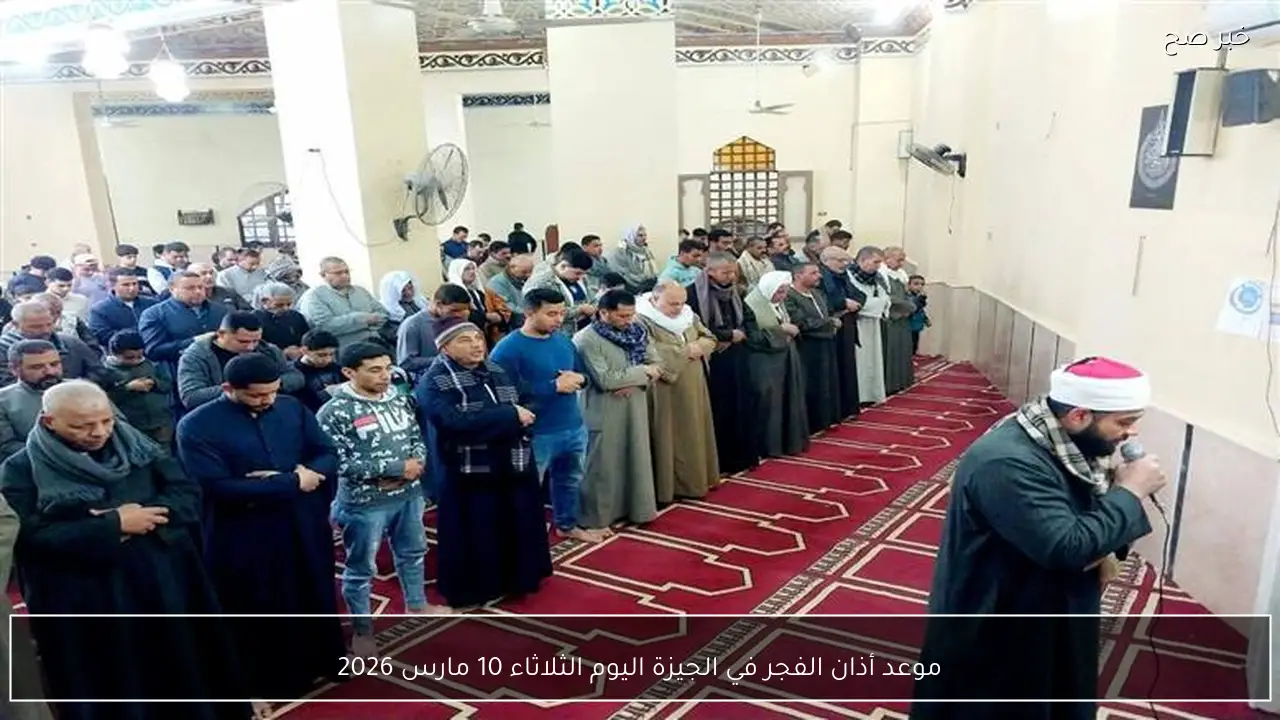 موعد أذان الفجر في الجيزة اليوم الثلاثاء 10 مارس 2026