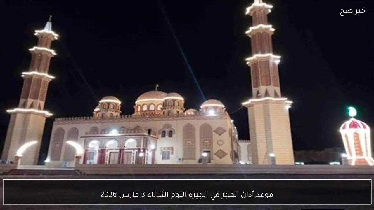 موعد أذان الفجر في الجيزة اليوم الثلاثاء 3 مارس 2026