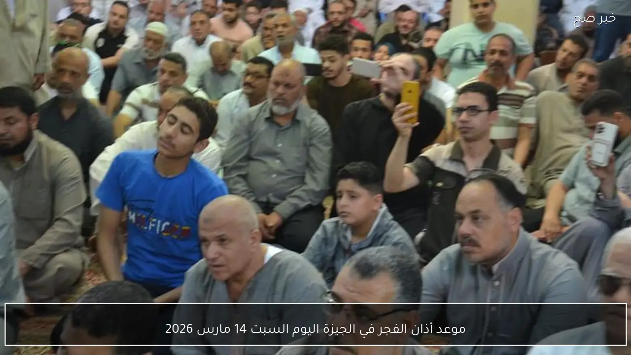 موعد أذان الفجر في الجيزة اليوم السبت 14 مارس 2026
