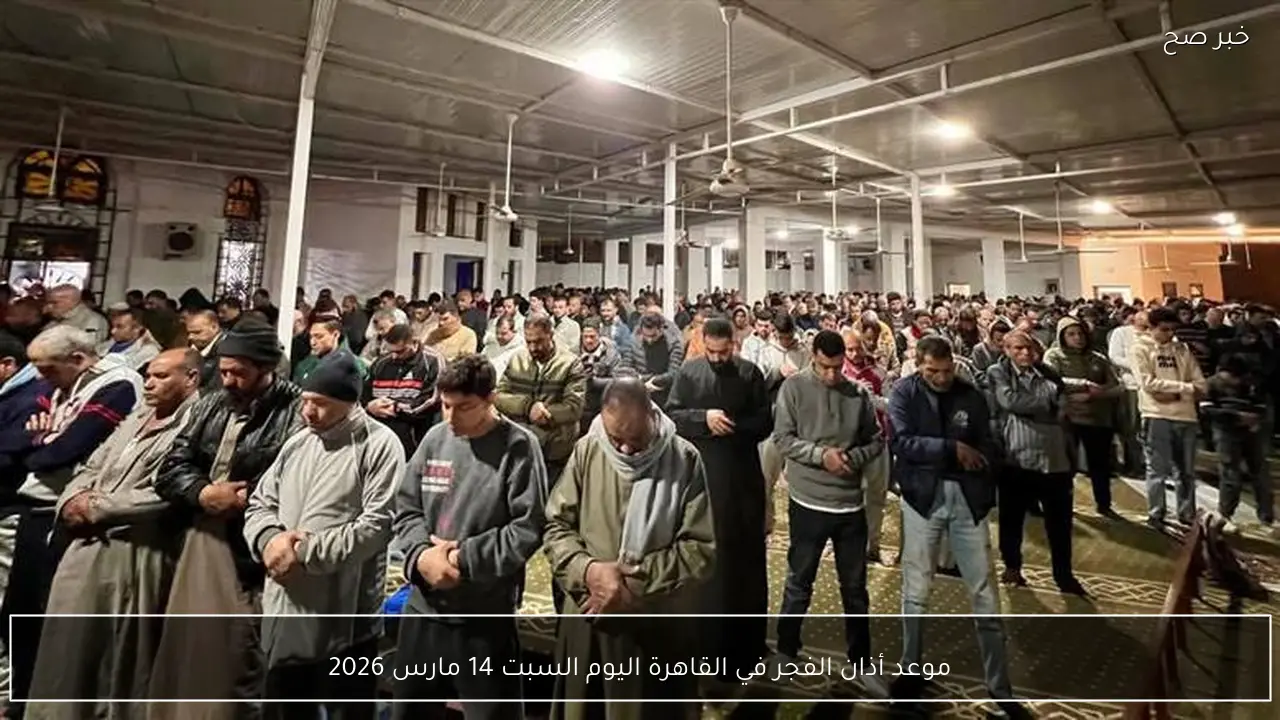 موعد أذان الفجر في القاهرة اليوم السبت 14 مارس 2026