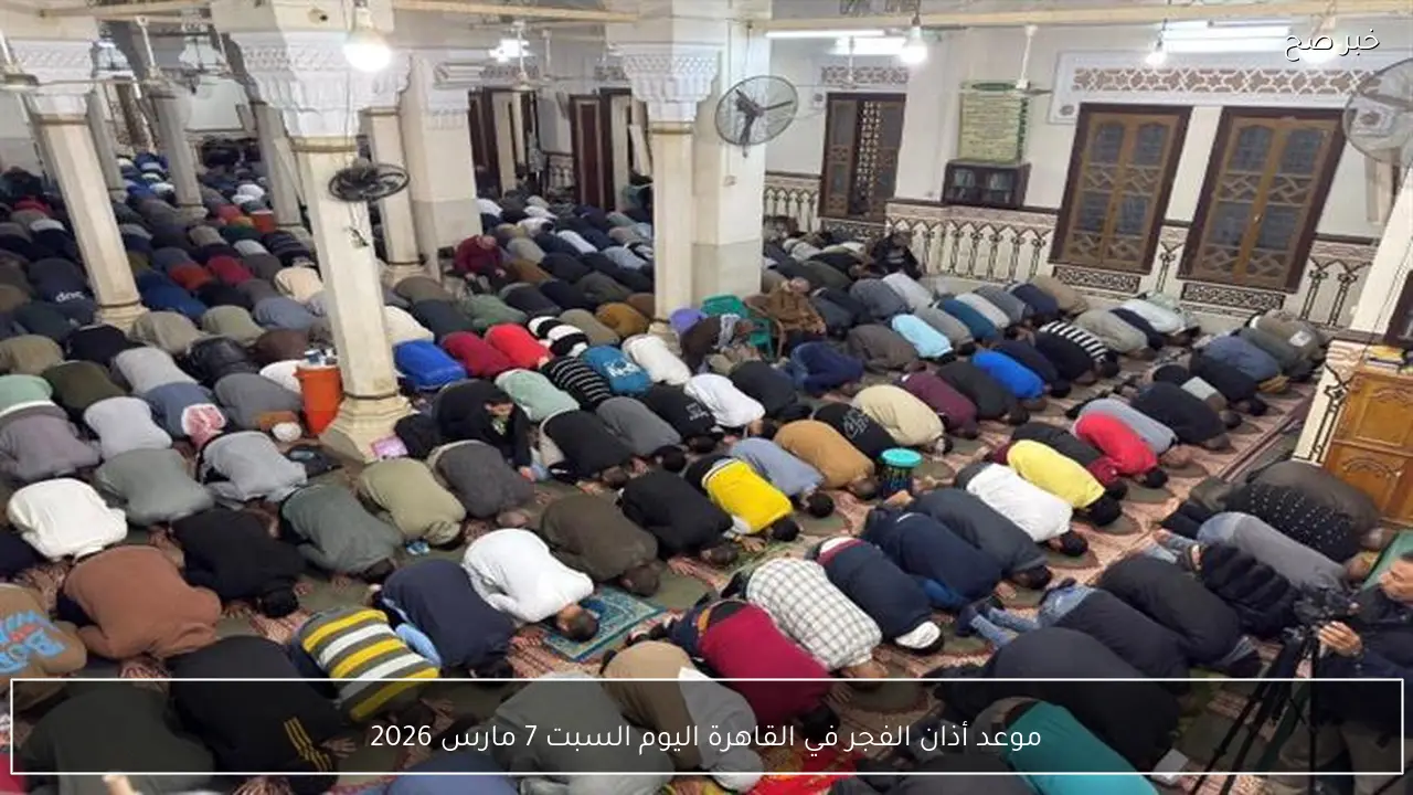 موعد أذان الفجر في القاهرة اليوم السبت 7 مارس 2026