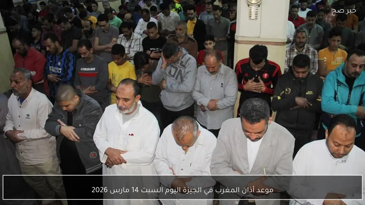 موعد أذان المغرب في الجيزة اليوم السبت 14 مارس 2026