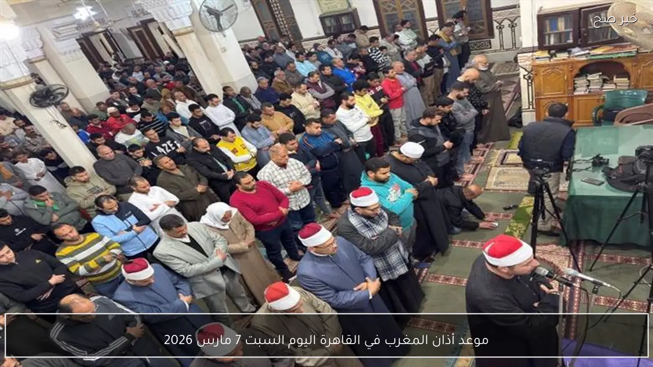 موعد أذان المغرب في القاهرة اليوم السبت 7 مارس 2026