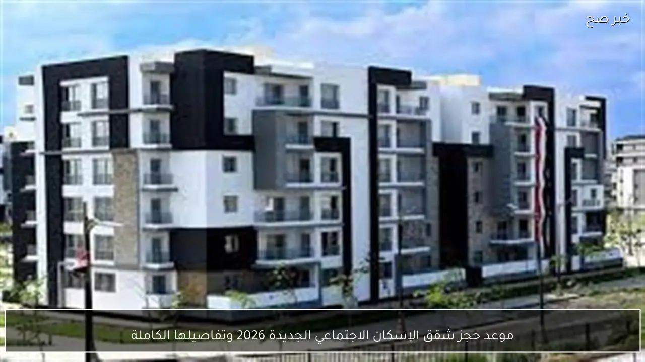 موعد حجز شقق الإسكان الاجتماعي الجديدة 2026 وتفاصيلها الكاملة