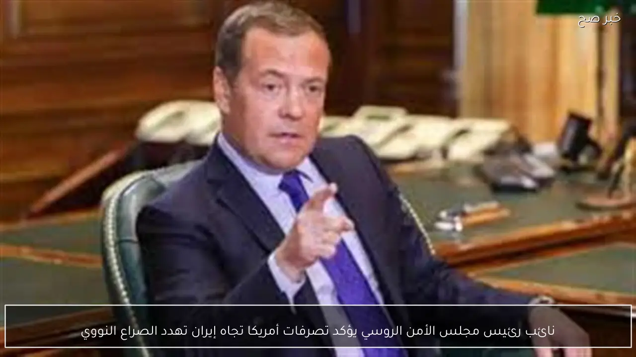 نائب رئيس مجلس الأمن الروسي يؤكد تصرفات أمريكا تجاه إيران تهدد الصراع النووي