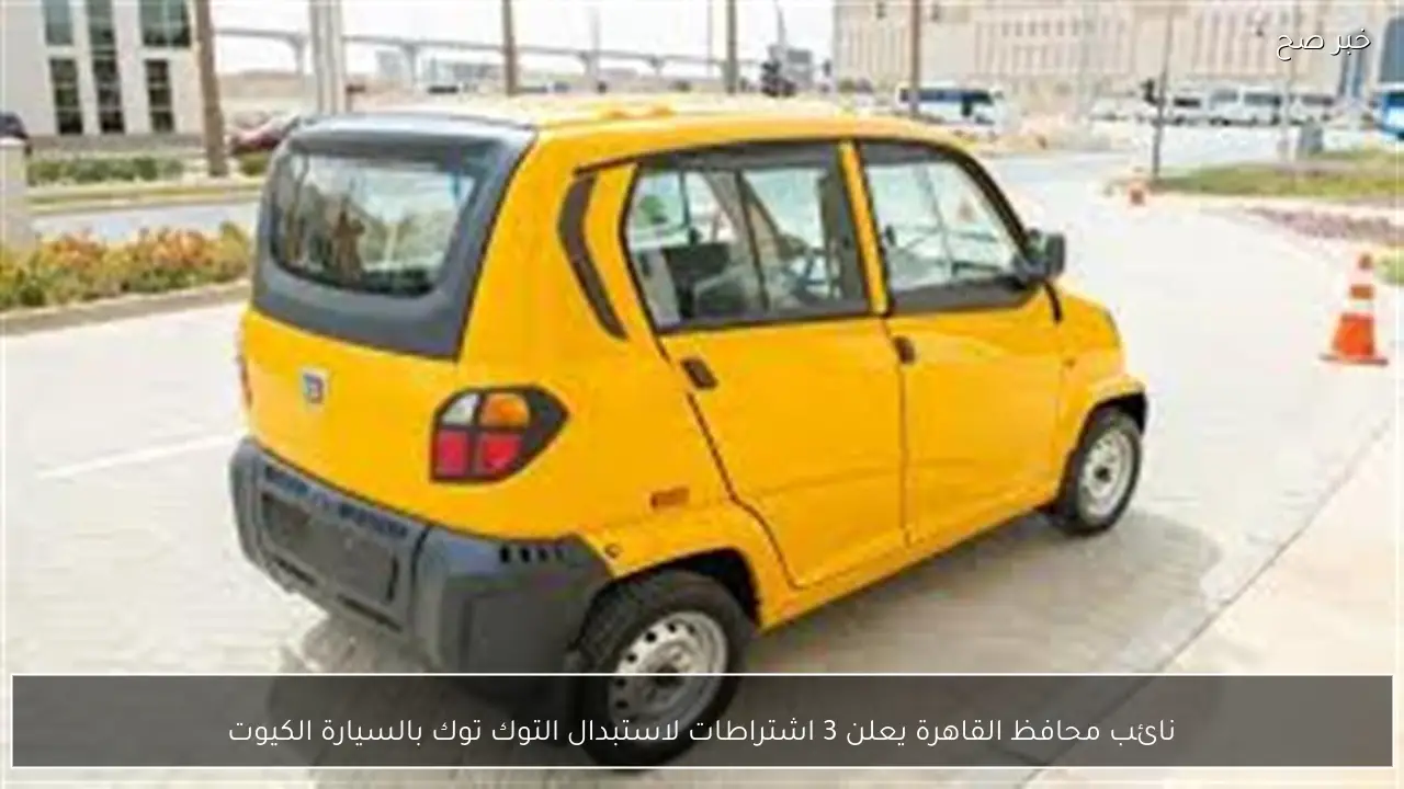 نائب محافظ القاهرة يعلن 3 اشتراطات لاستبدال التوك توك بالسيارة الكيوت