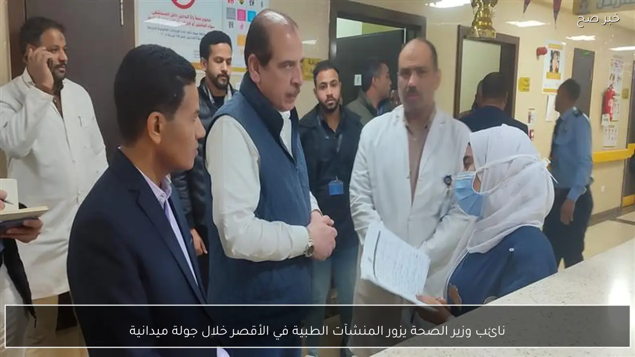 نائب وزير الصحة يزور المنشآت الطبية في الأقصر خلال جولة ميدانية