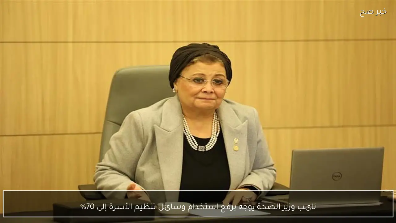 نائب وزير الصحة يوجه برفع استخدام وسائل تنظيم الأسرة إلى 70%