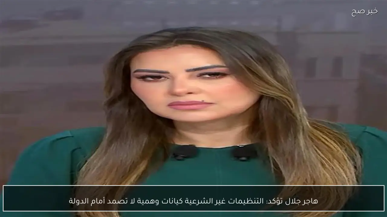 هاجر جلال تؤكد: التنظيمات غير الشرعية كيانات وهمية لا تصمد أمام الدولة