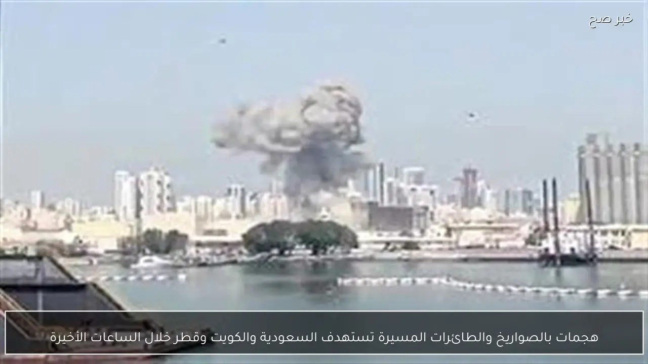 هجمات بالصواريخ والطائرات المسيرة تستهدف السعودية والكويت وقطر خلال الساعات الأخيرة