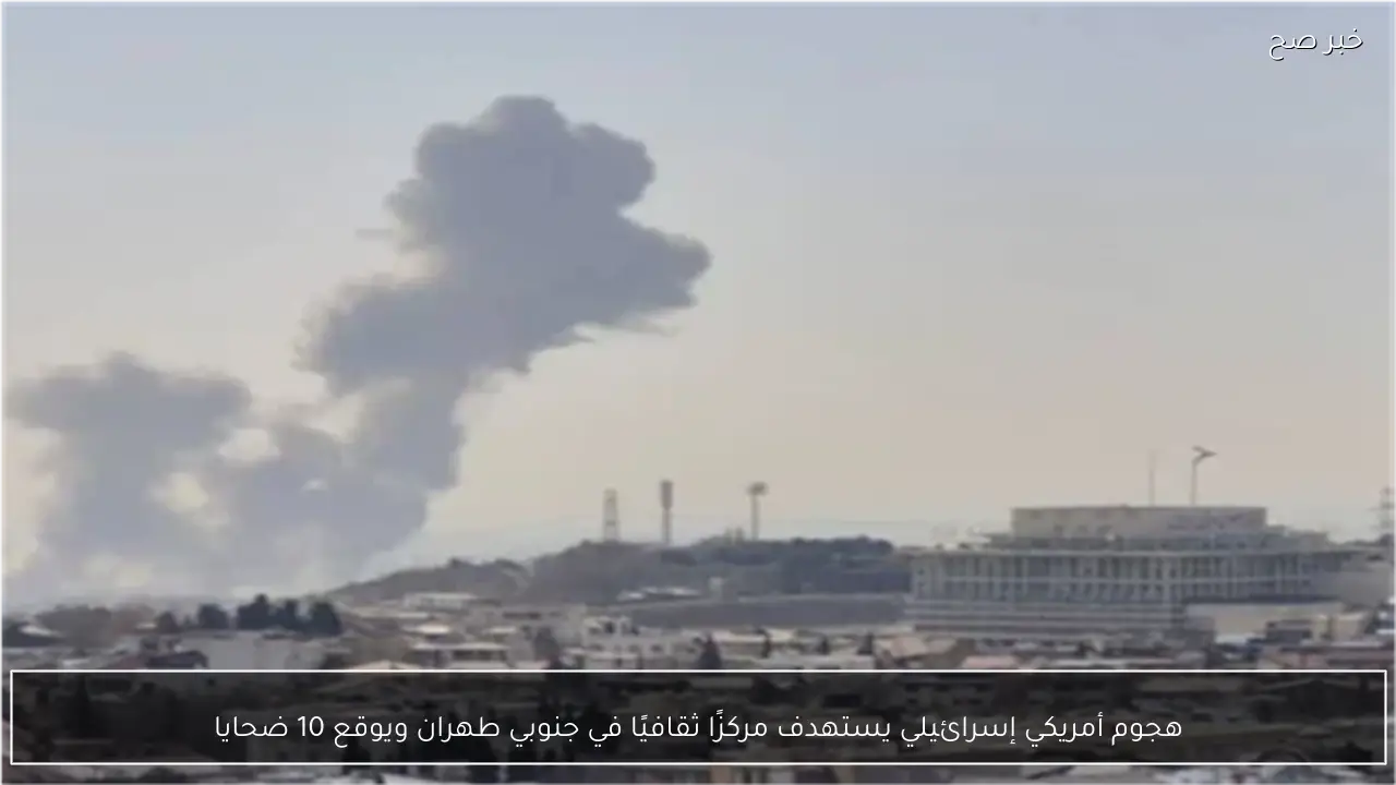 هجوم أمريكي إسرائيلي يستهدف مركزًا ثقافيًا في جنوبي طهران ويوقع 10 ضحايا