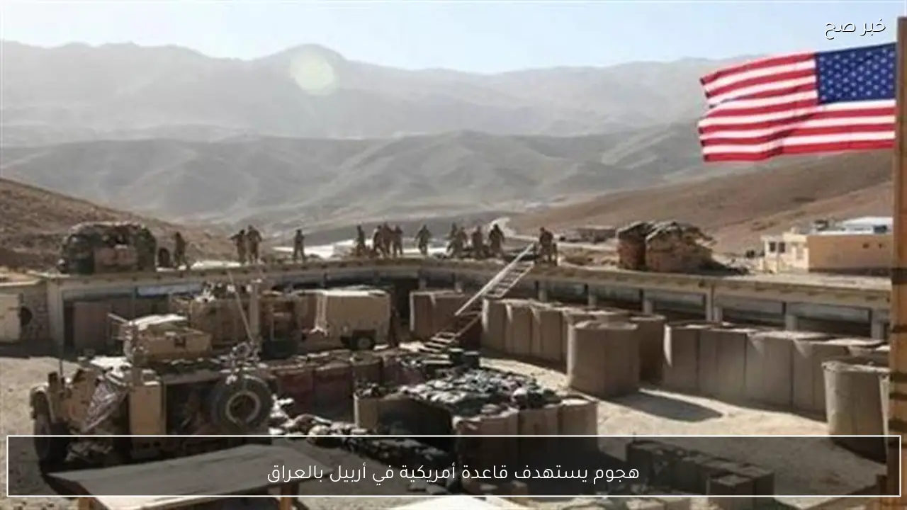 هجوم يستهدف قاعدة أمريكية في أربيل بالعراق