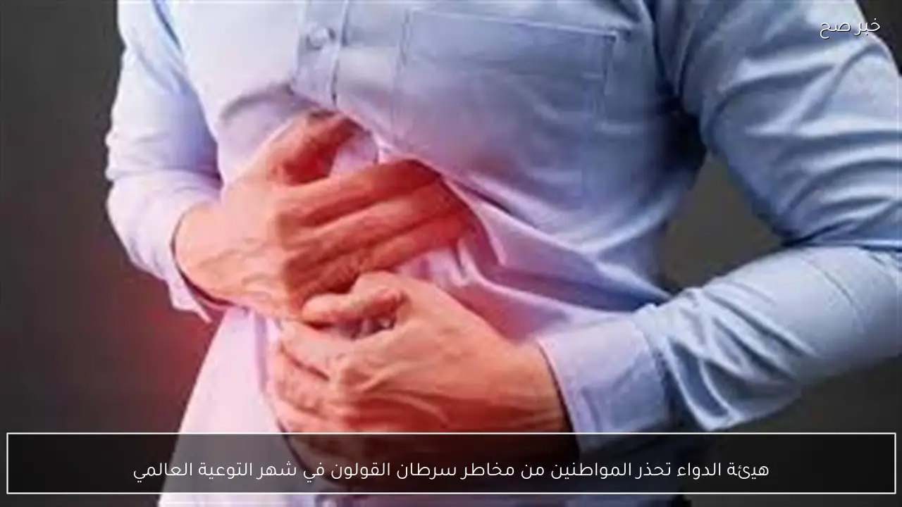 هيئة الدواء تحذر المواطنين من مخاطر سرطان القولون في شهر التوعية العالمي
