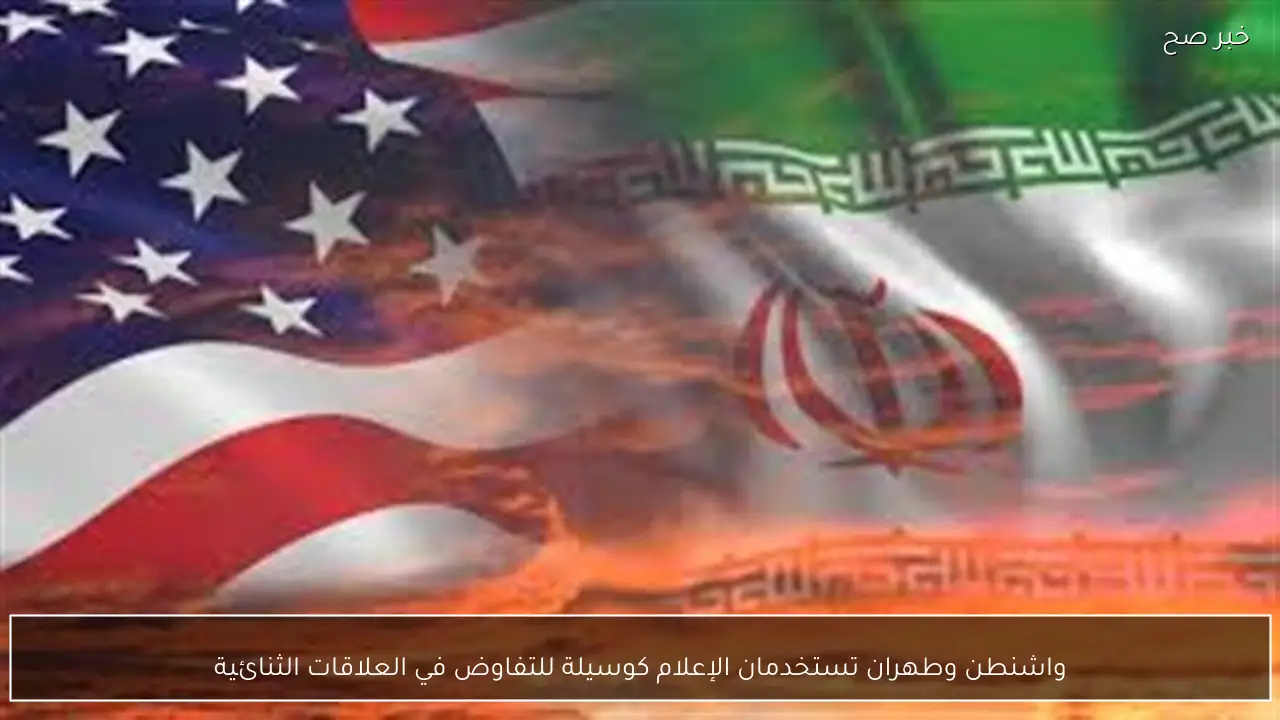 واشنطن وطهران تستخدمان الإعلام كوسيلة للتفاوض في العلاقات الثنائية