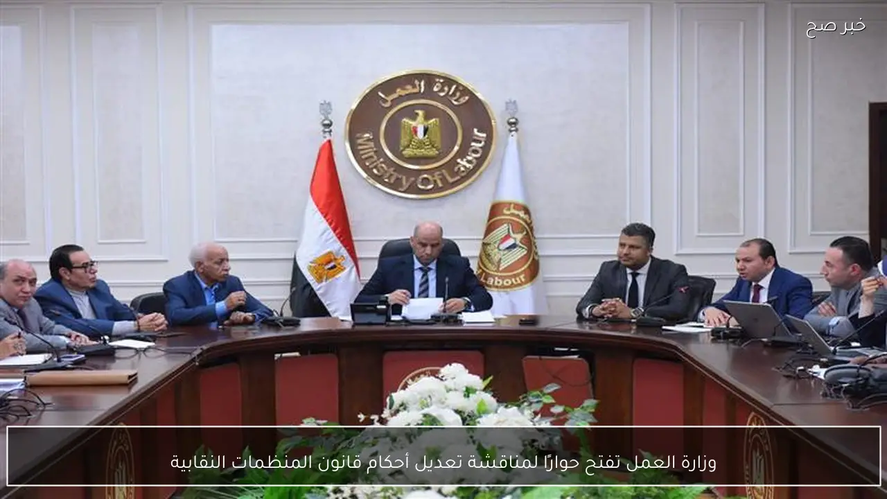 وزارة العمل تفتح حوارًا لمناقشة تعديل أحكام قانون المنظمات النقابية