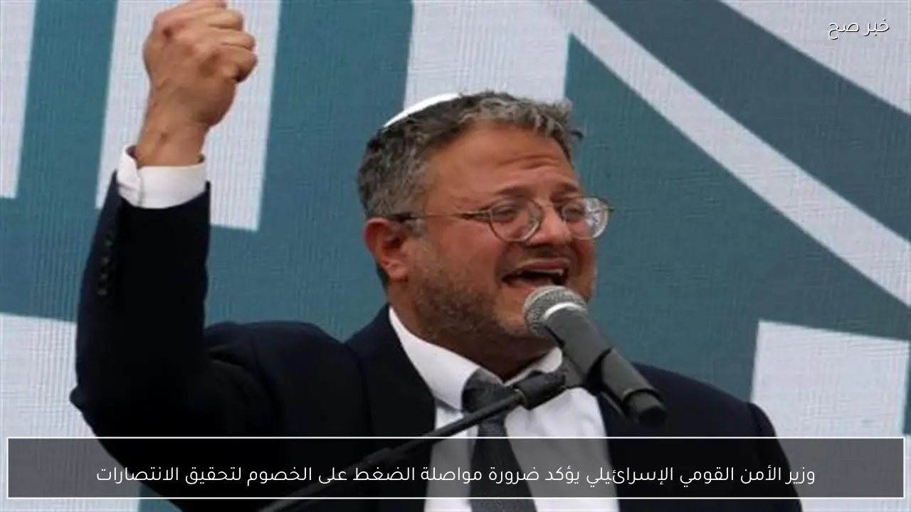 وزير الأمن القومي الإسرائيلي يؤكد ضرورة مواصلة الضغط على الخصوم لتحقيق الانتصارات