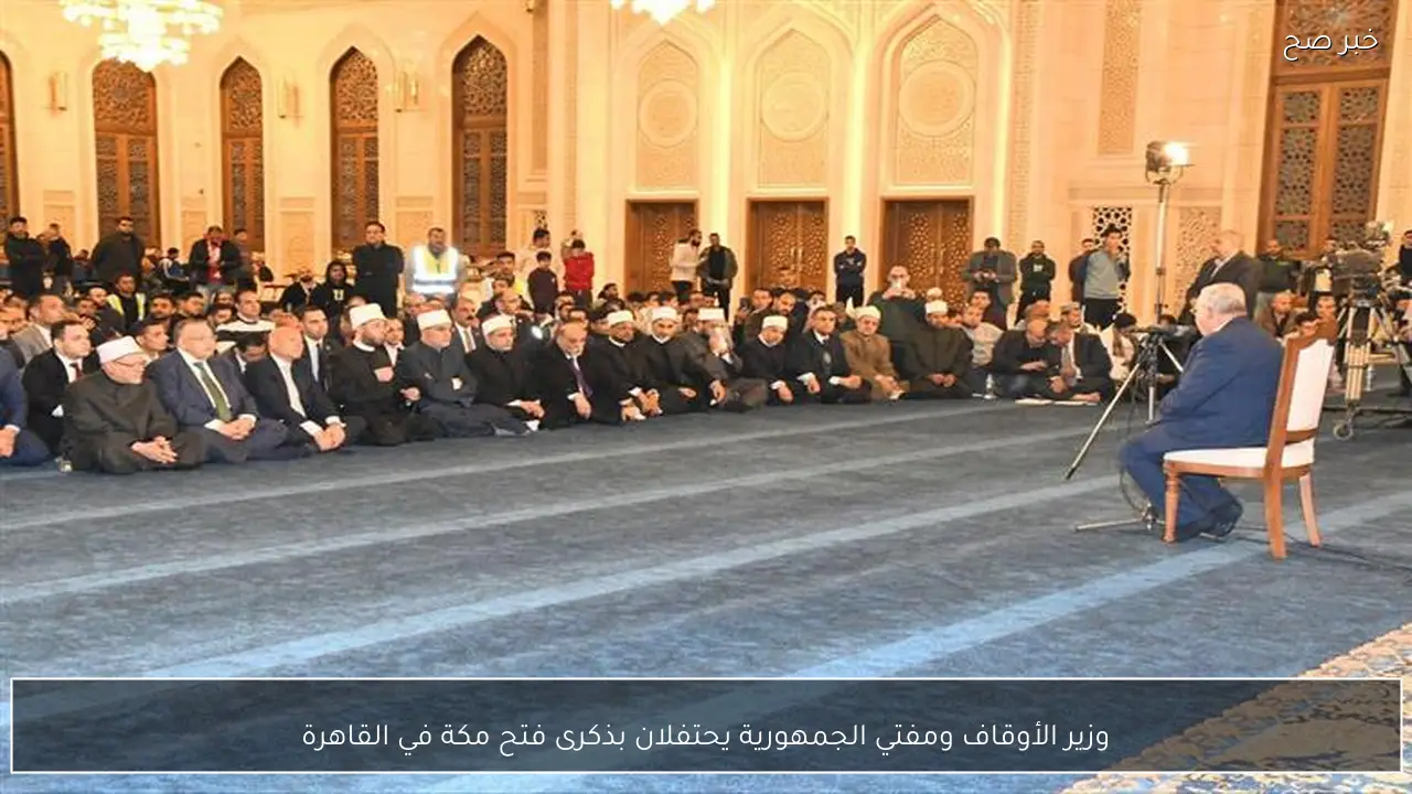 وزير الأوقاف ومفتي الجمهورية يحتفلان بذكرى فتح مكة في القاهرة