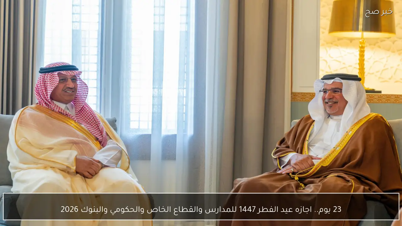 23 يوم.. اجازه عيد الفطر 1447 للمدارس والقطاع الخاص والحكومي والبنوك 2026