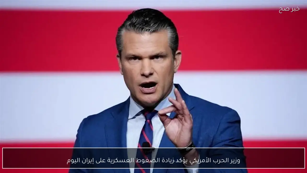 وزير الحرب الأمريكي يؤكد زيادة الضغوط العسكرية على إيران اليوم