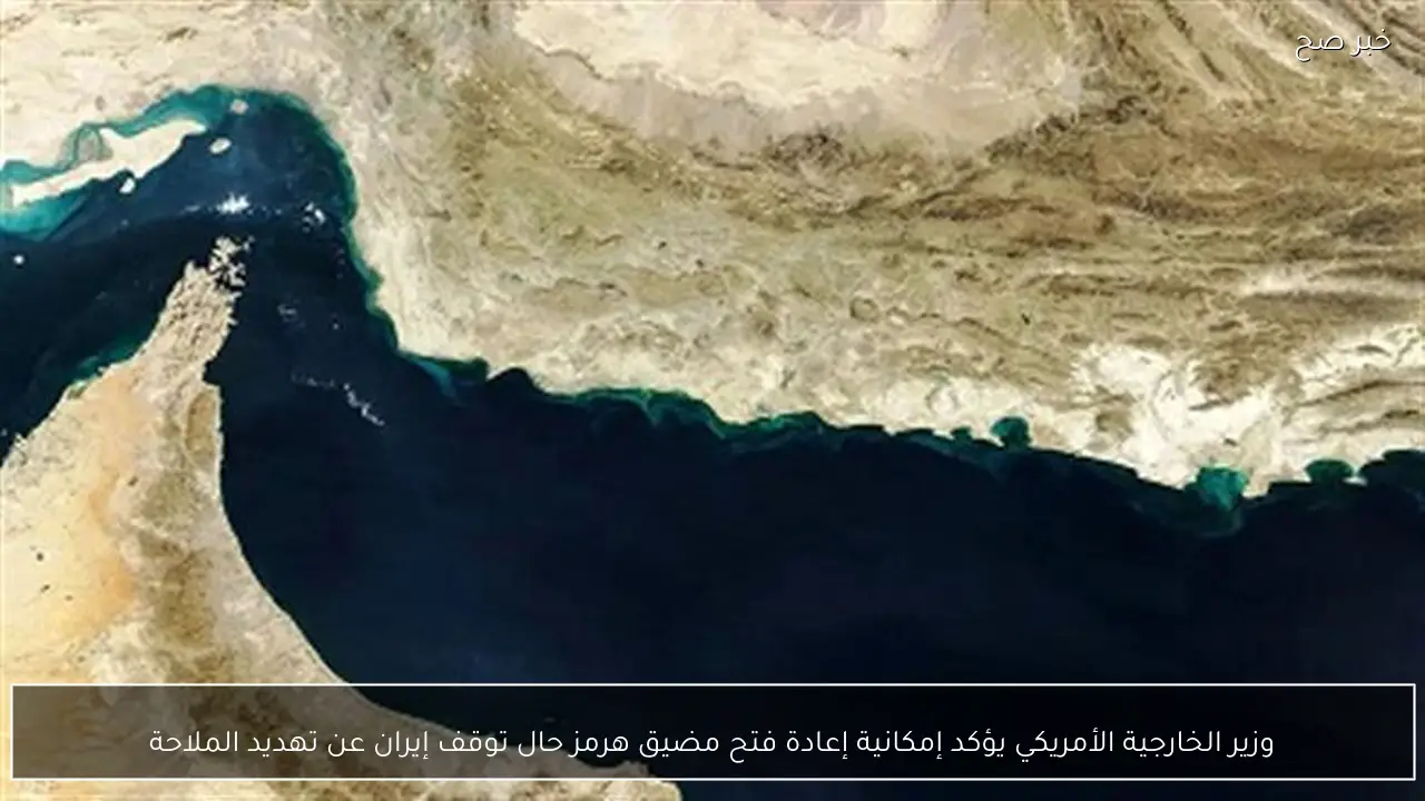 وزير الخارجية الأمريكي يؤكد إمكانية إعادة فتح مضيق هرمز حال توقف إيران عن تهديد الملاحة