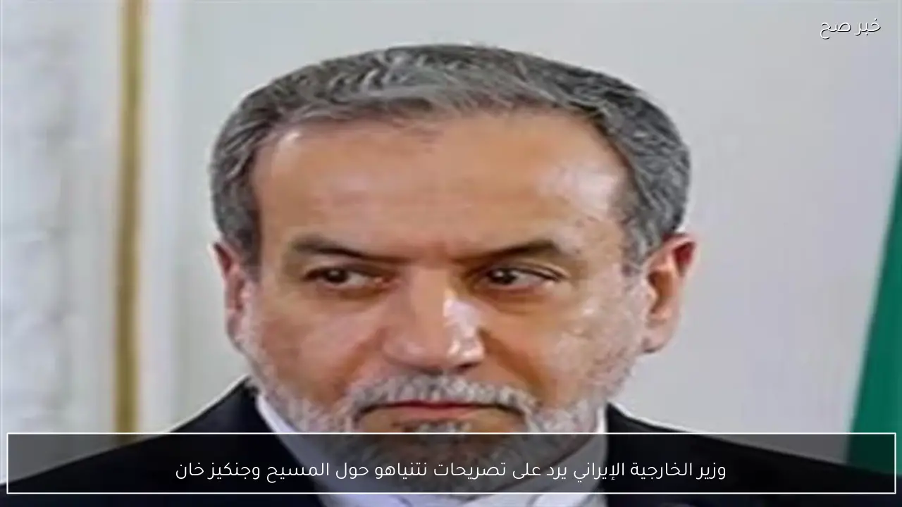 وزير الخارجية الإيراني يرد على تصريحات نتنياهو حول المسيح وجنكيز خان