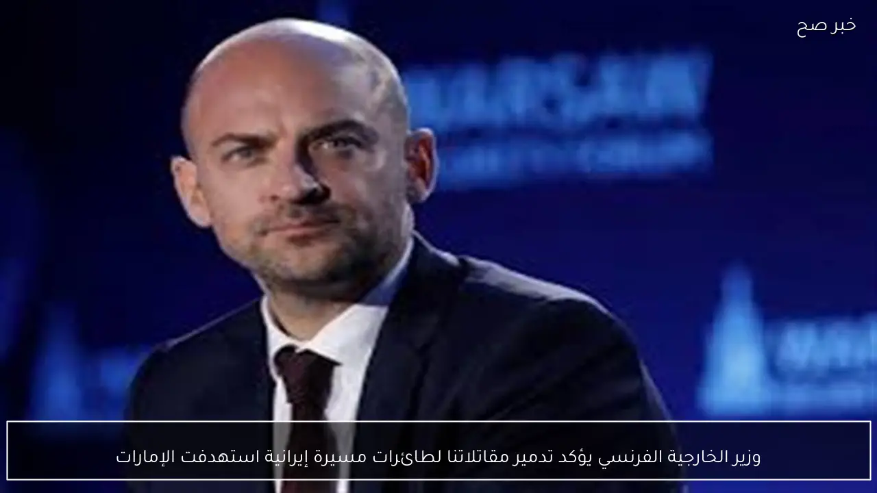 وزير الخارجية الفرنسي يؤكد تدمير مقاتلاتنا لطائرات مسيرة إيرانية استهدفت الإمارات