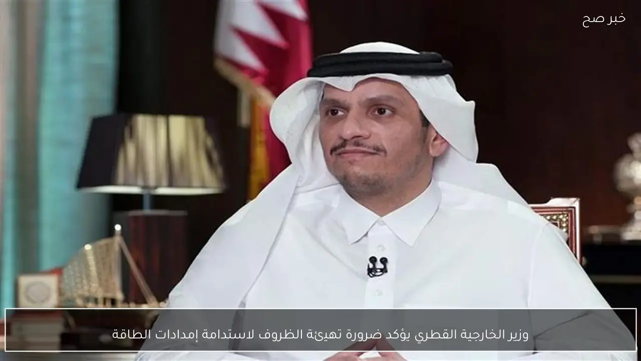 وزير الخارجية القطري يؤكد ضرورة تهيئة الظروف لاستدامة إمدادات الطاقة