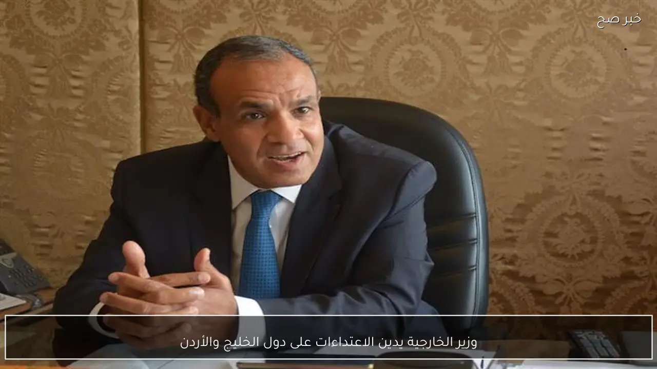 وزير الخارجية يدين الاعتداءات على دول الخليج والأردن