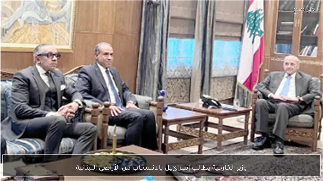 وزير الخارجية يطالب إسرائيل بالانسحاب من الأراضي اللبنانية