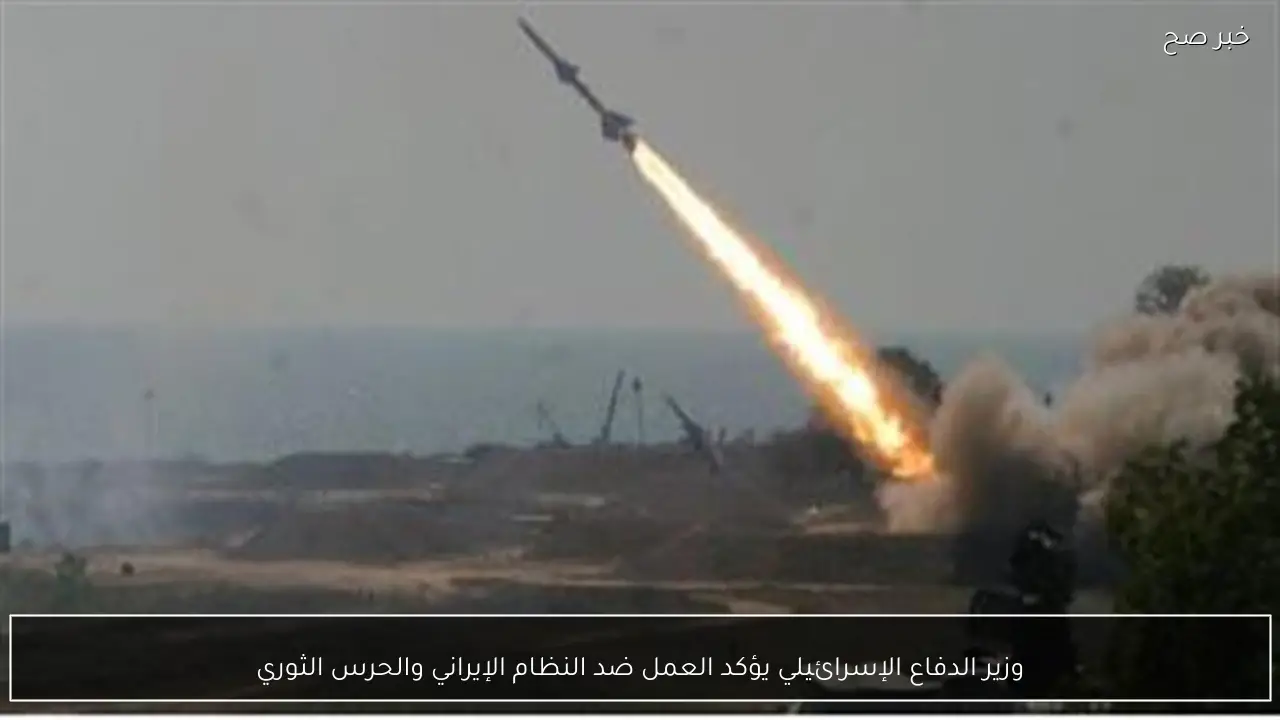 وزير الدفاع الإسرائيلي يؤكد العمل ضد النظام الإيراني والحرس الثوري