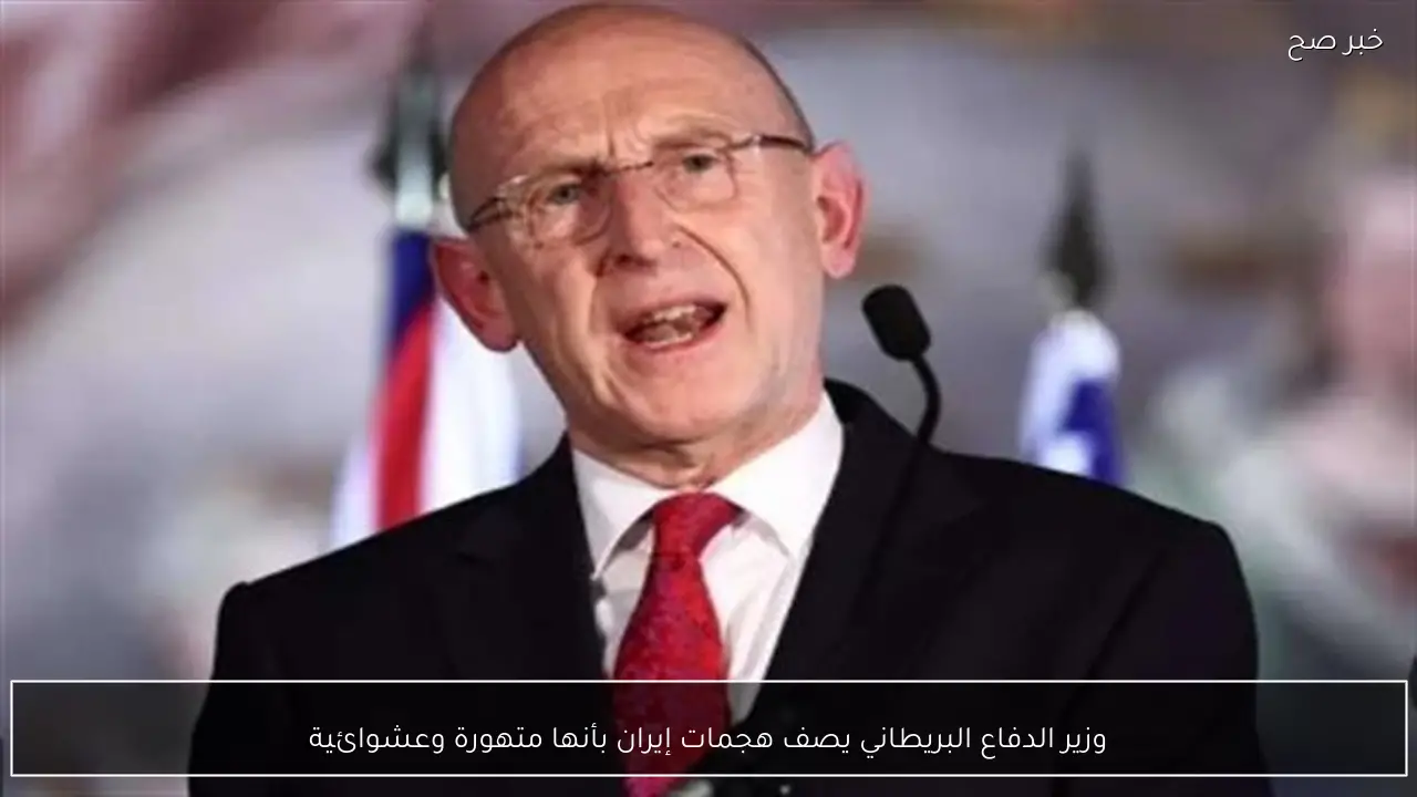 وزير الدفاع البريطاني يصف هجمات إيران بأنها متهورة وعشوائية
