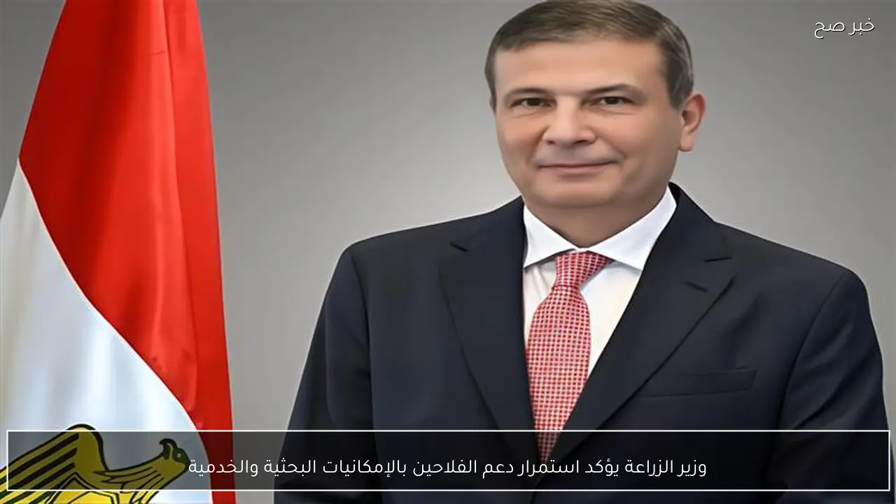 وزير الزراعة يؤكد استمرار دعم الفلاحين بالإمكانيات البحثية والخدمية