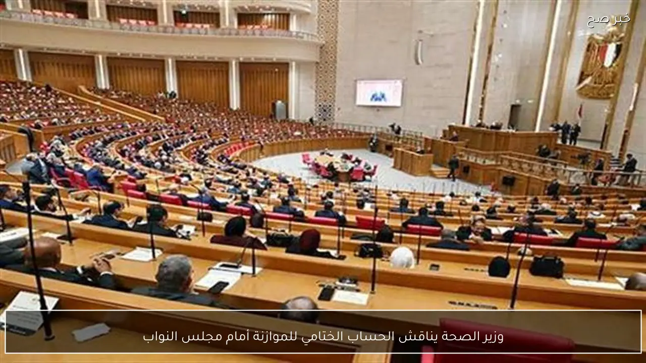 وزير الصحة يناقش الحساب الختامي للموازنة أمام مجلس النواب