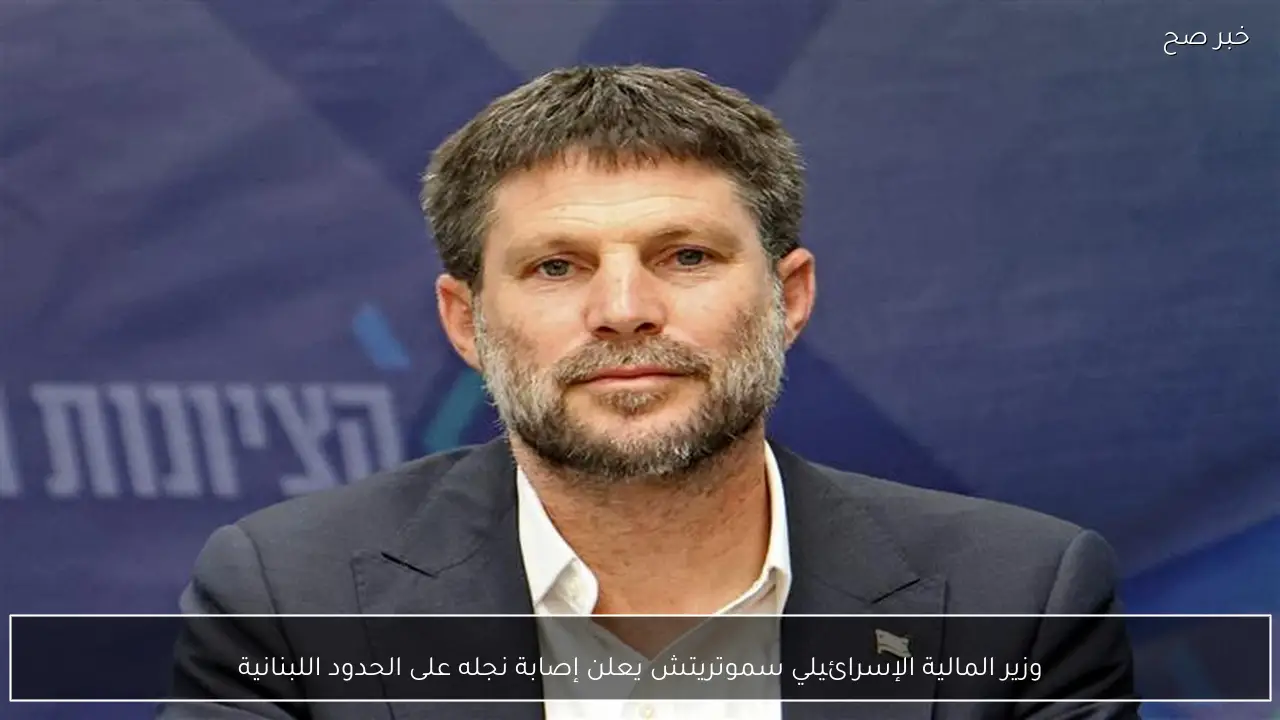 وزير المالية الإسرائيلي سموتريتش يعلن إصابة نجله على الحدود اللبنانية
