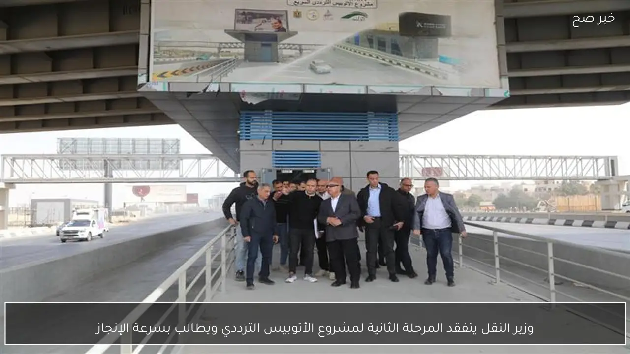 وزير النقل يتفقد المرحلة الثانية لمشروع الأتوبيس الترددي ويطالب بسرعة الإنجاز