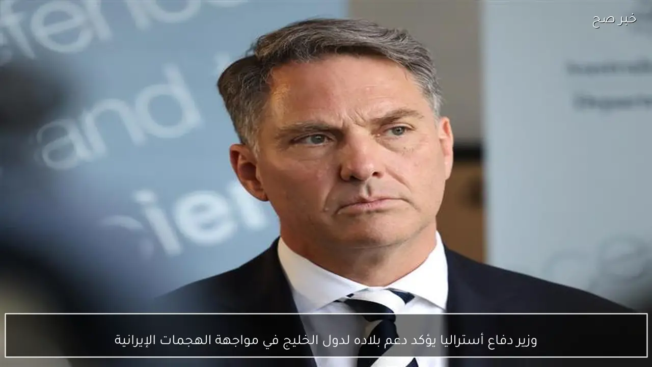 وزير دفاع أستراليا يؤكد دعم بلاده لدول الخليج في مواجهة الهجمات الإيرانية