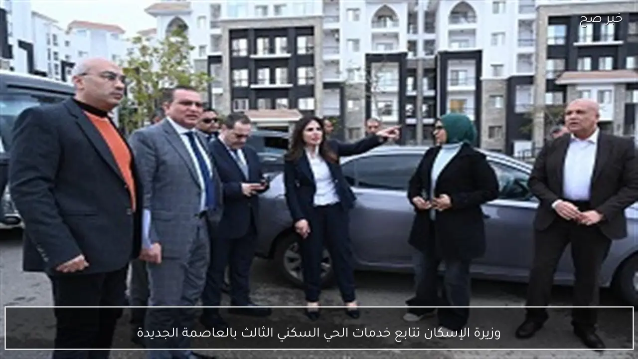 وزيرة الإسكان تتابع خدمات الحي السكني الثالث بالعاصمة الجديدة