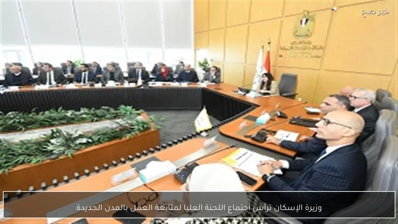 وزيرة الإسكان ترأس اجتماع اللجنة العليا لمتابعة العمل بالمدن الجديدة