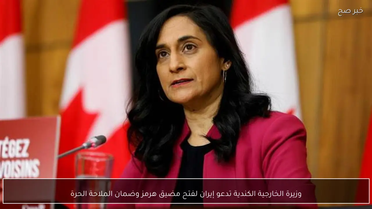 وزيرة الخارجية الكندية تدعو إيران لفتح مضيق هرمز وضمان الملاحة الحرة