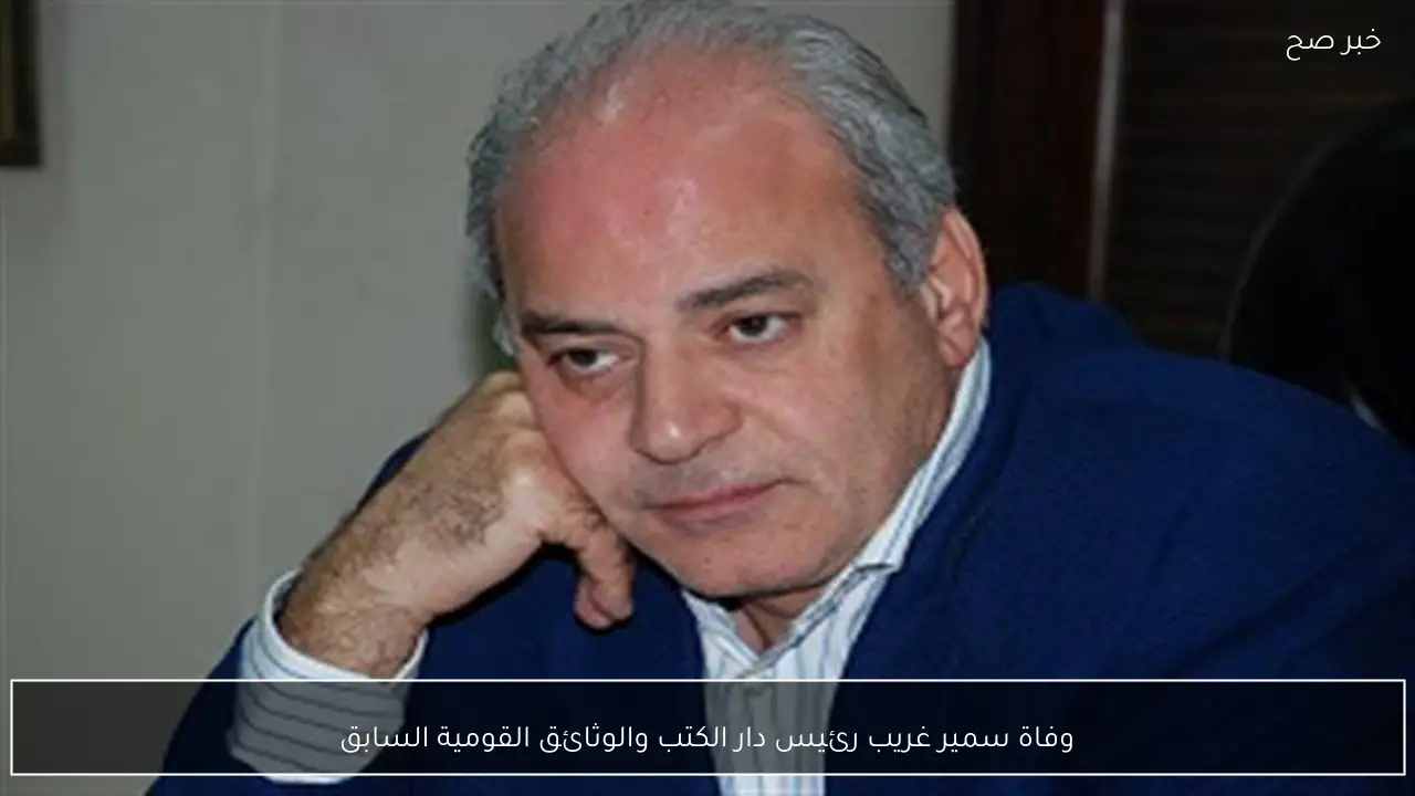 وفاة سمير غريب رئيس دار الكتب والوثائق القومية السابق
