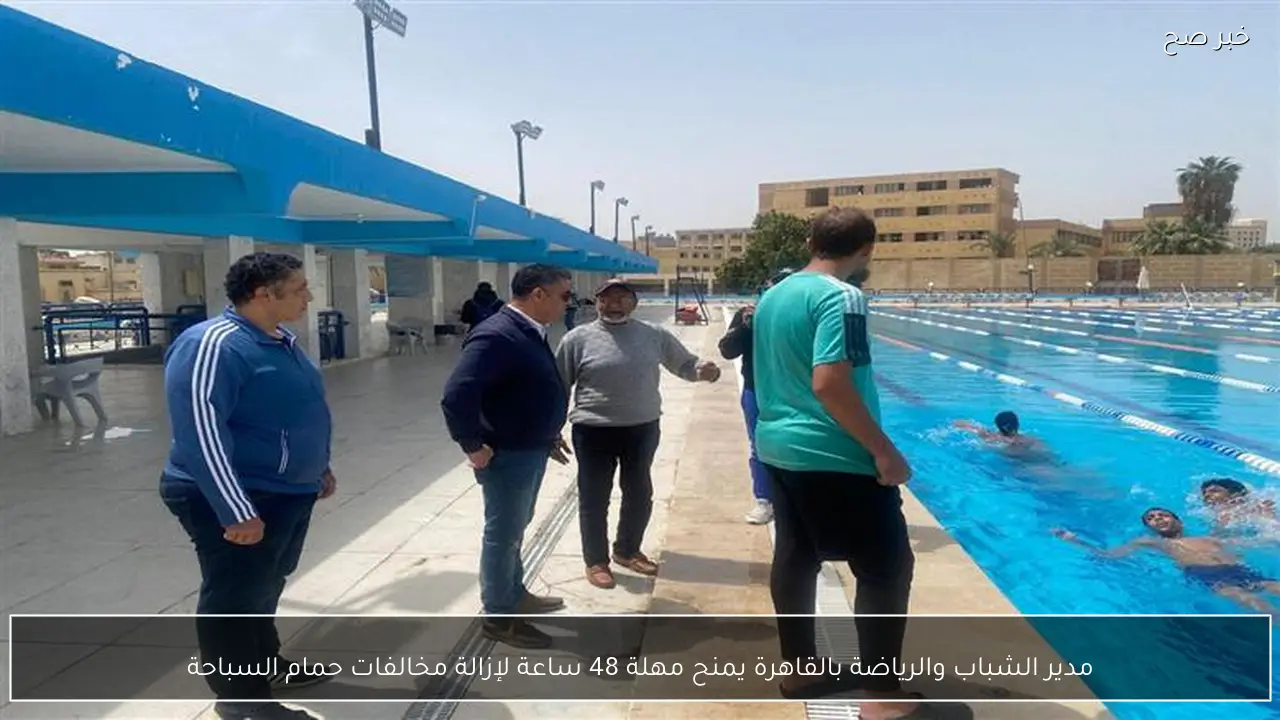 مدير الشباب والرياضة بالقاهرة يمنح مهلة 48 ساعة لإزالة مخالفات حمام السباحة