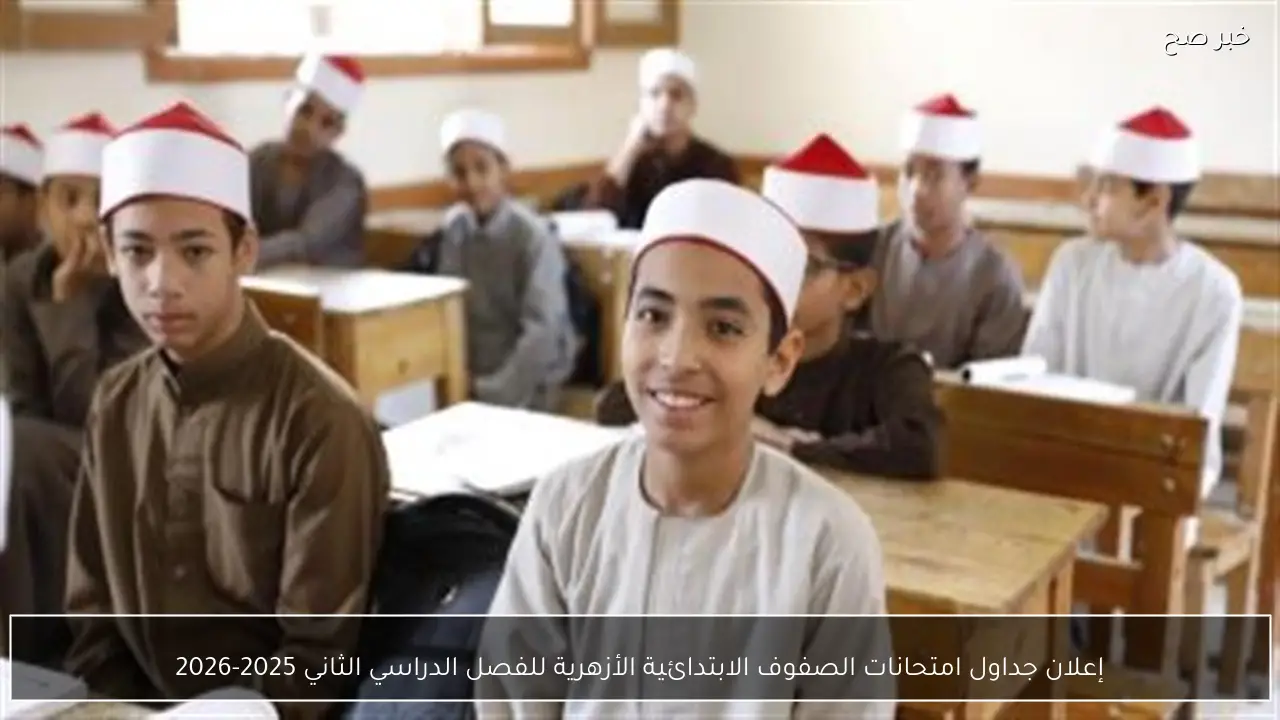 إعلان جداول امتحانات الصفوف الابتدائية الأزهرية للفصل الدراسي الثاني 2025-2026